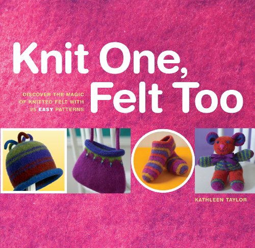 Stock image for Knit One, Felt Too: Discover the Magic of Knitted Felt with 25 Easy Patterns for sale by Gulf Coast Books