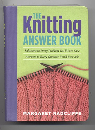 Stock image for The Knitting Answer Book: Solutions to Every Problem You'll Ever Face; Answers to Every Question You'll Ever Ask for sale by Reliant Bookstore