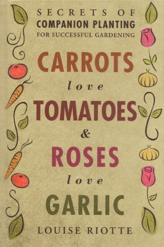 Stock image for Carrots Love Tomatoes Roses Love Garlic: Secrets of Companion Planting for Successful Gardening for sale by Blue Vase Books