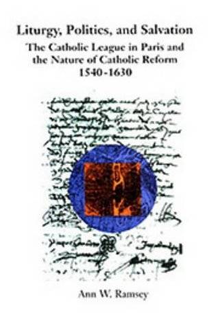 9781580460316: Liturgy, Politics, and Salvation: The Catholic League in Paris and the Nature of Catholic Reform, 1540-1630 (0)