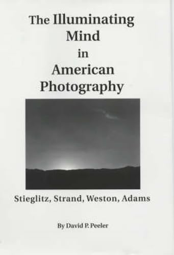 Beispielbild fr The Illuminating Mind in American Photography: : Stieglitz, Strand, Weston, Adams zum Verkauf von Better World Books