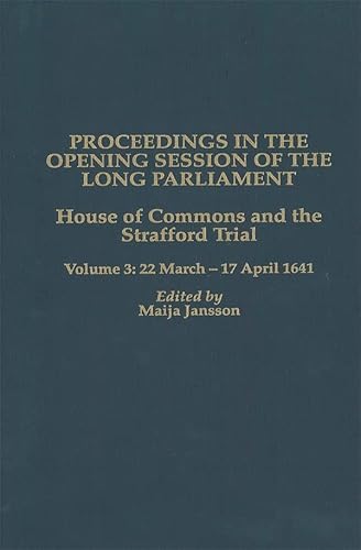 Proceedings in the Opening Sessions of the Long Parliament. House of Commons and The Strafford Tr...