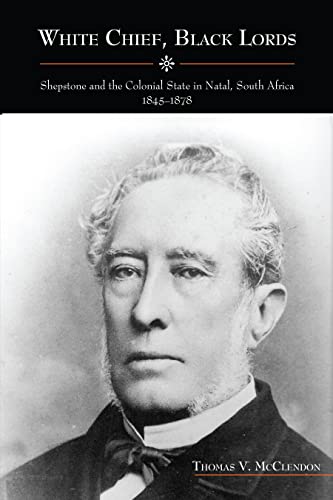 White Chief, Black Lords : Shepstone and the Colonial State in Natal, South Africa, 1845-1878