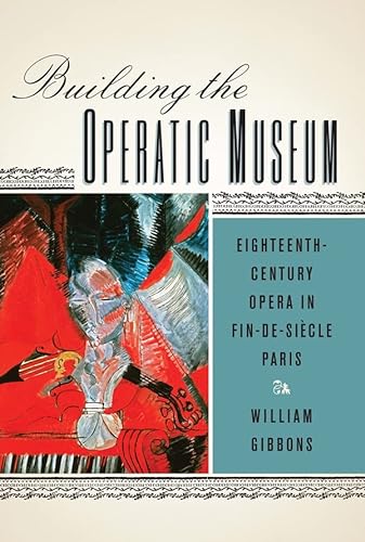 Building the Operatic Museum: Eighteenth-Century Opera in Fin-de-SiÃ¨cle Paris (Eastman Studies in Music, 99) (9781580464000) by Gibbons, William