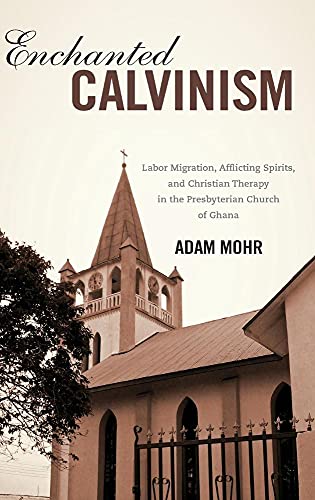 Enchanted Calvinism : Labor Migration, Afflicting Spirits, and Christian Therapy in the Presbyter...