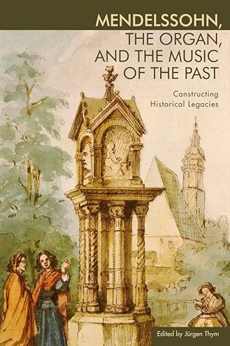 9781580464741: Mendelssohn, the Organ, and the Music of the Past: Constructing Historical Legacies