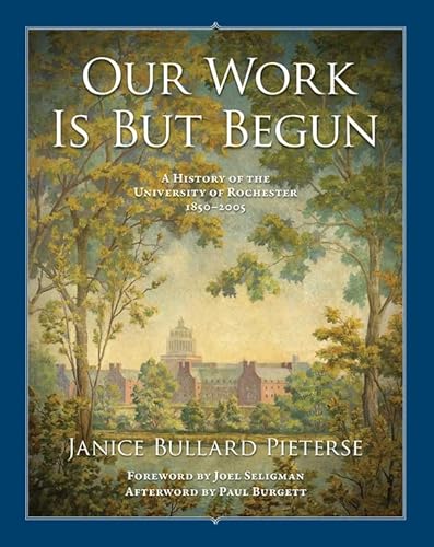 9781580465038: Our Work Is But Begun: A History of the University of Rochester 1850-2005