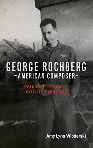 Stock image for George Rochberg, American Composer: Personal Trauma and Artistic Creativity (Eastman Studies in Music, 154) for sale by Books From California