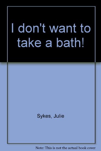 I don't want to take a bath! (9781580481489) by Sykes, Julie