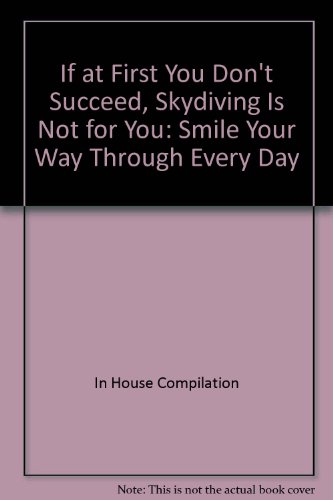 Stock image for If at First You Don't Succeed, Skydiving Is Not for You: Smile Your Way Through Every Day for sale by HPB-Ruby
