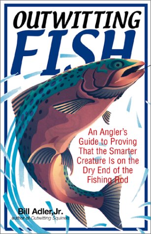 Outwitting Fish: An Angler's Guide to Proving That the Smarter Creature Is on the Dry End of the ...