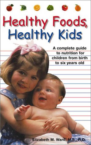 9781580625951: Healthy Foods, Healthy Kids: A Complete Guide to Nutrition for Children from Birth to Six-Year-Olds