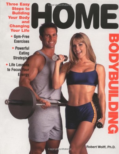 Imagen de archivo de Home Bodybuilding: Three Easy Steps to Building Your Body and Changing Your Life a la venta por Wonder Book