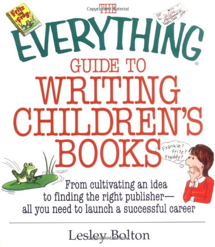 The Everything Guide To Writing Children's Books: From Cultivating an Idea to Finding the Right Publisher All You Need to Launch a Successful Career (9781580627856) by Bolton, Lesley