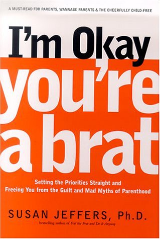9781580631396: I'm Okay, You're a Brat!: Setting the Priorities Straight and Freeing You From the Guilt and Mad Myths of Parenthood