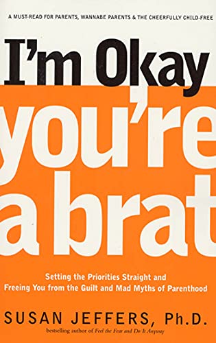 9781580632027: I'm Okay, You're a Brat!: Setting the Priorities Straight and Freeing You From the Guilt and Mad Myths of Parenthood