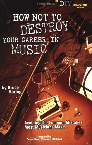 How Not to Destroy Your Career in Music: Avoiding the Common Mistakes Most Musicians Make (9781580650649) by Haring, Bruce