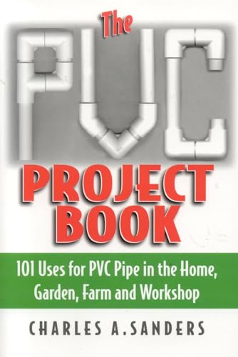 9781580801270: The Pvc Project Book: 101 Uses For Pvc Pipe In The Home, Garden, Farm And Workshop: 101 Uses for PVC Pipe in the Home, Garden, Farm & Workshop