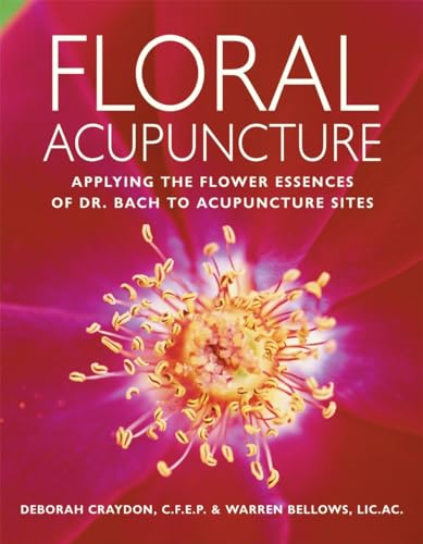 FLORAL ACUPUNCTURE: Applying The Flower Essences Of Dr. Bach To Acupuncture Sites