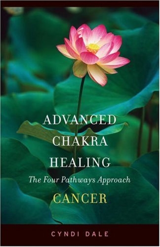 Advanced Chakra Healing : Cancer; The Four Pathways Approach