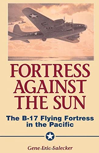 Fortress Against The Sun: The B-17 Flying Fortress In The Pacific - Salecker, Gene E.