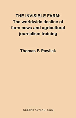 The Invisible Farm: The Worldwide Decline of Farm News and Agricultural Journalism Training - Thomas F. Pawlick