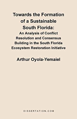 Towards the Formation of a Sustainable South Florida: An Analysis of Conflict Resolution and Consensus Building in the South Florida Ecosystem Restora - Arthur Oyola-Yemaiel