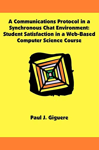 Stock image for A Communications Protocol in a Synchronous Chat Environment: Student Satisfaction in a Web-Based Computer Science Course for sale by Chiron Media