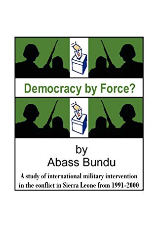 Democracy by Force: A Study of International Military Intervention in the Civil War in Sierra Leo...