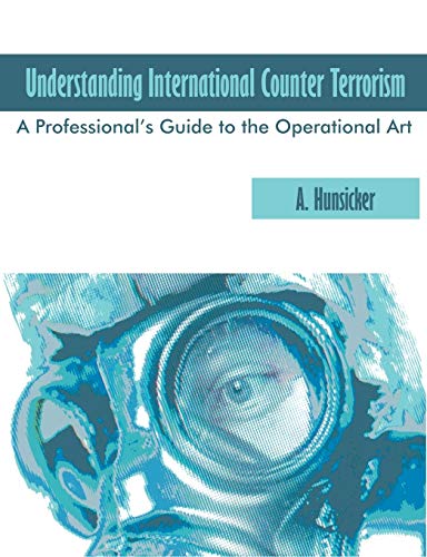 Understanding International Counter Terrorism: A Professional's Guide to the Operational Art - Hunsicker, A.