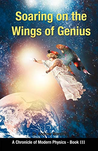 Soaring on the Wings Of Genius: A Chronicle of Modern Physics, Book III: 3 - Worsley, Andrew