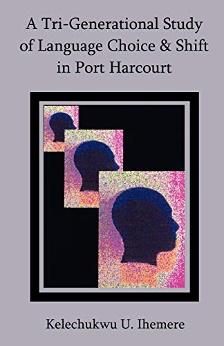 A Tri-Generational Study of Language Choice & Shift in Port Harcourt - Kelechukwu U Ihemere