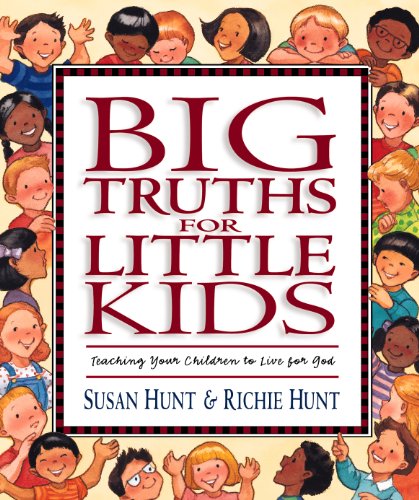 Big Truths for Little Kids: Teaching Your Children to Live for God (9781581341065) by Hunt, Susan; Hunt, Richie