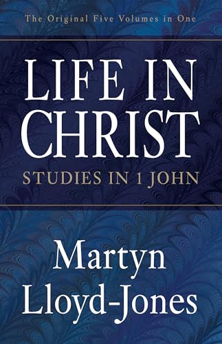 Life in Christ: Studies in 1 John - Lloyd-Jones, Martyn