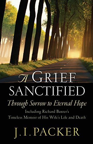9781581344400: A Grief Sanctified: Through Sorrow to Eternal Hope (Including Richard Baxter's Timeless Memoir of His Wife's Life and Death)