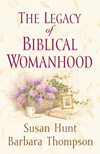 The Legacy of Biblical Womanhood - Hunt, Susan; Thompson, Barbara