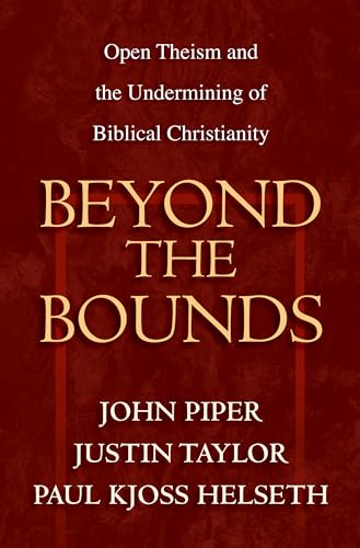 Beyond the Bounds: Open Theism and the Undermining of Biblical Christianity.