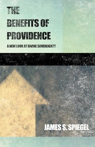 The Benefits of Providence: A New Look at Divine Sovereignty (9781581346169) by Spiegel, James S.