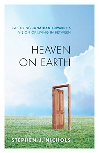 9781581347852: Heaven on Earth: Capturing Jonathan Edwards's Vision of Living in Between