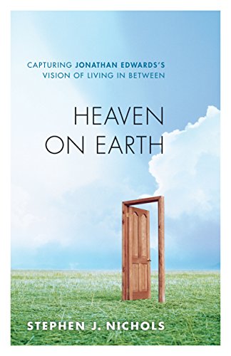 Imagen de archivo de Heaven on Earth: Capturing Jonathan Edwards's Vision of Living in Between a la venta por BooksRun