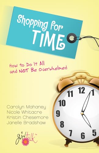 Shopping for Time: How to Do It All and NOT Be Overwhelmed (9781581349139) by Mahaney, Carolyn; Whitacre, Nicole Mahaney; Chesemore, Kristin; Bradshaw, Janelle