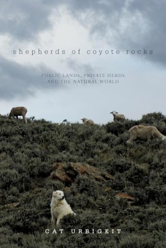 Imagen de archivo de Shepherds of Coyote Rocks. Public Lands, Private Herds and the Natural World a la venta por Research Ink