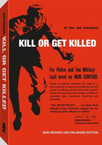 Kill or Get Killed: Riot Control Techniques, Manhandling, and Close Combat, for Police and the Military - Applegate, Rex