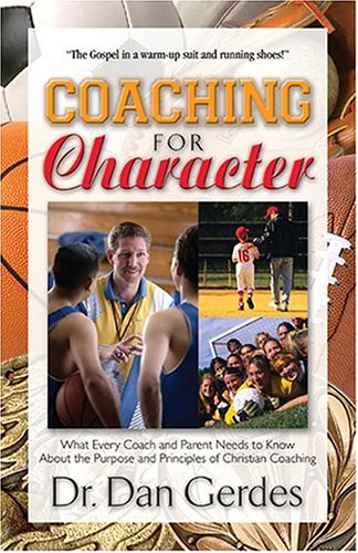 9781581691269: Coaching for Character: What Every Coach and Parent Needs to Know about the Purpose and Principles of Christian Coaching