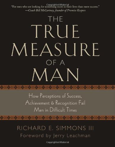 9781581693591: The True Measure of a Man: How Perceptions of Success, Achievement, & Recognition Fail Men in Difficult Times