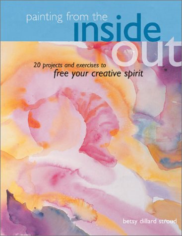 Stock image for Painting from the Inside Out : 20 Projects and Exercises to Free Your Creative Spirit for sale by Better World Books: West