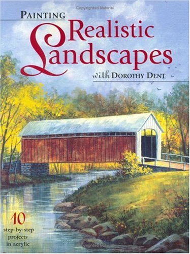 Painting Realistic Landscapes with DOROTHY DENT. 10 Step-by-Step Projects in Acrylic.