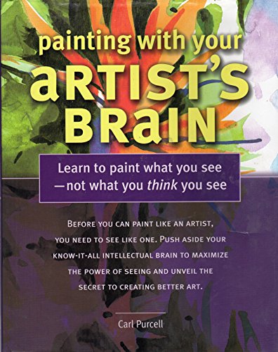 Painting With Your Artist's Brain : Learn to Paint What You See Not What You Think You See