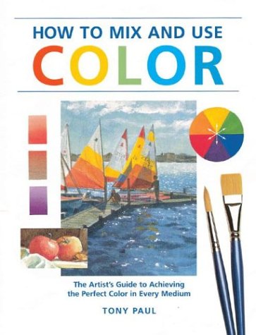 9781581804904: How to Mix & Use Color: The Artist's Guide to Achieving the Perfect Color in Every Medium