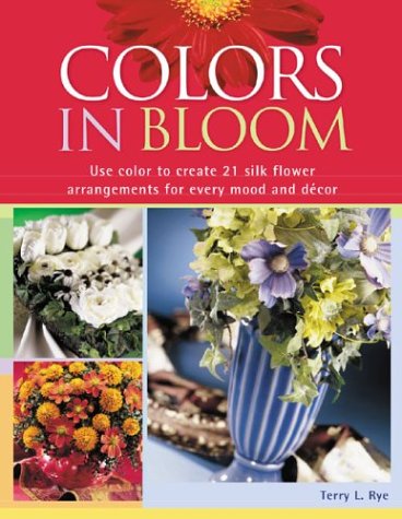 9781581805567: Colors in Bloom: Use Color to Create 21 Silk Flower Arrangements for Every Mood and Decor